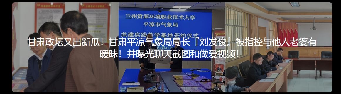 甘肃政坛又出新瓜！甘肃平凉气象局局长『刘发俊』被指控与他人老婆有暧昧！并曝光聊天截图和做爱视频！